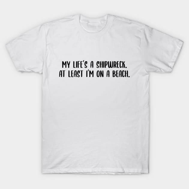 My life's a shipwreck T-Shirt by FontfulDesigns